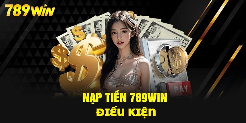 Điều kiện nạp tiền 789win trực tuyến cần lưu tâm